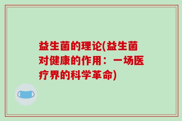 益生菌的理论(益生菌对健康的作用：一场医疗界的科学革命)