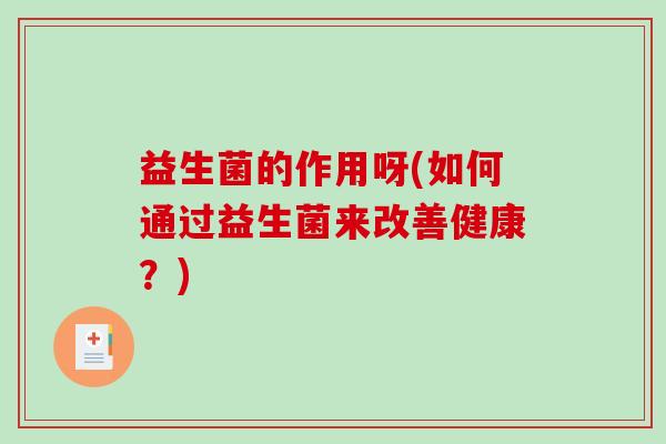 益生菌的作用呀(如何通过益生菌来改善健康？)