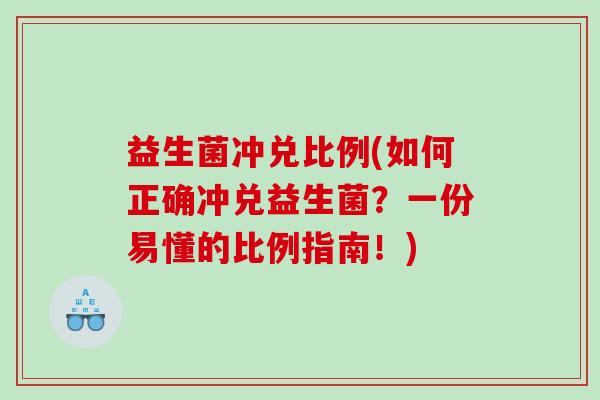 益生菌冲兑比例(如何正确冲兑益生菌？一份易懂的比例指南！)
