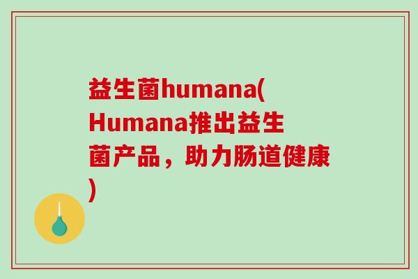 益生菌humana(Humana推出益生菌产品，助力肠道健康)