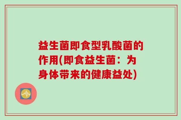 益生菌即食型乳酸菌的作用(即食益生菌：为身体带来的健康益处)