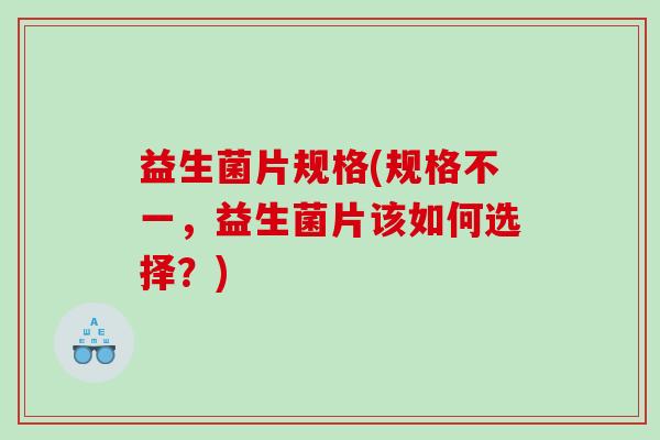 益生菌片规格(规格不一，益生菌片该如何选择？)
