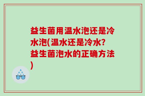益生菌用温水泡还是冷水泡(温水还是冷水？益生菌泡水的正确方法)