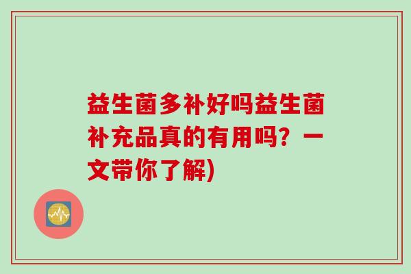 益生菌多补好吗益生菌补充品真的有用吗？一文带你了解)