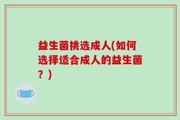 益生菌挑选成人(如何选择适合成人的益生菌？)
