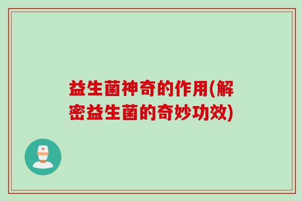益生菌神奇的作用(解密益生菌的奇妙功效)