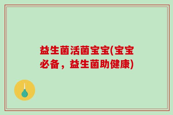益生菌活菌宝宝(宝宝必备，益生菌助健康)