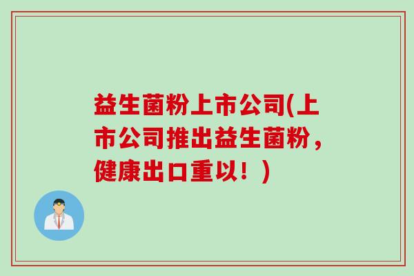 益生菌粉上市公司(上市公司推出益生菌粉，健康出口重以！)