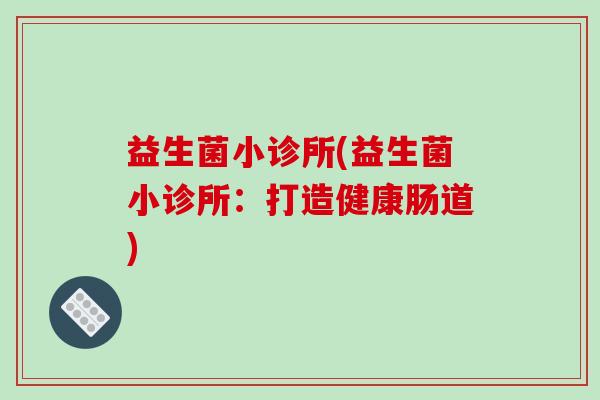 益生菌小诊所(益生菌小诊所：打造健康肠道)