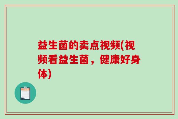 益生菌的卖点视频(视频看益生菌，健康好身体)