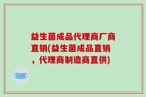 益生菌成品代理商厂商直销(益生菌成品直销，代理商制造商直供)