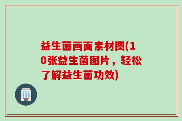 益生菌画面素材图(10张益生菌图片，轻松了解益生菌功效)