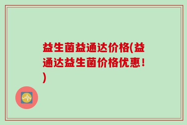 益生菌益通达价格(益通达益生菌价格优惠！)