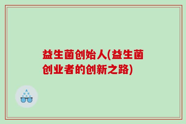 益生菌创始人(益生菌创业者的创新之路)