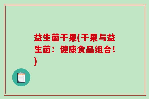 益生菌干果(干果与益生菌：健康食品组合！)