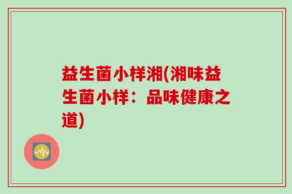 益生菌小样湘(湘味益生菌小样：品味健康之道)