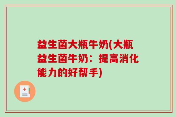益生菌大瓶牛奶(大瓶益生菌牛奶：提高消化能力的好帮手)