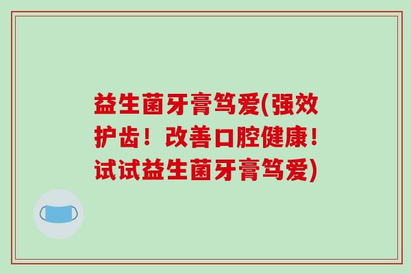 益生菌牙膏笃爱(强效护齿！改善口腔健康！试试益生菌牙膏笃爱)