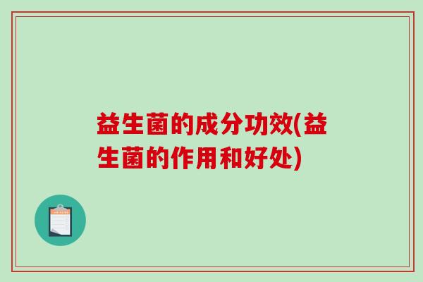 益生菌的成分功效(益生菌的作用和好处)
