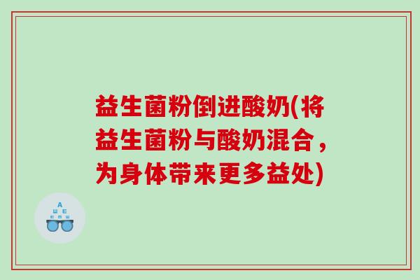 益生菌粉倒进酸奶(将益生菌粉与酸奶混合，为身体带来更多益处)