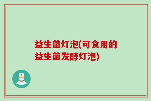 益生菌灯泡(可食用的益生菌发酵灯泡)