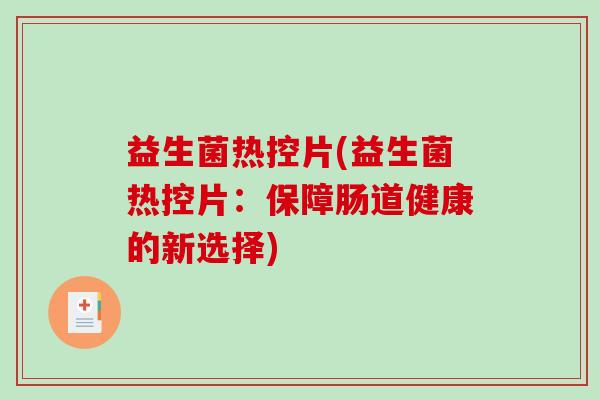 益生菌热控片(益生菌热控片：保障肠道健康的新选择)