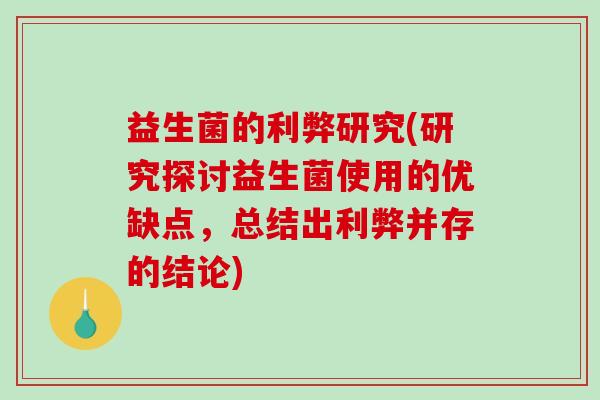 益生菌的利弊研究(研究探讨益生菌使用的优缺点，总结出利弊并存的结论)