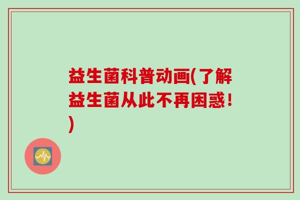 益生菌科普动画(了解益生菌从此不再困惑！)