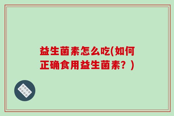 益生菌素怎么吃(如何正确食用益生菌素？)