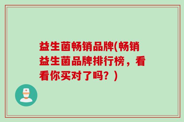 益生菌畅销品牌(畅销益生菌品牌排行榜，看看你买对了吗？)