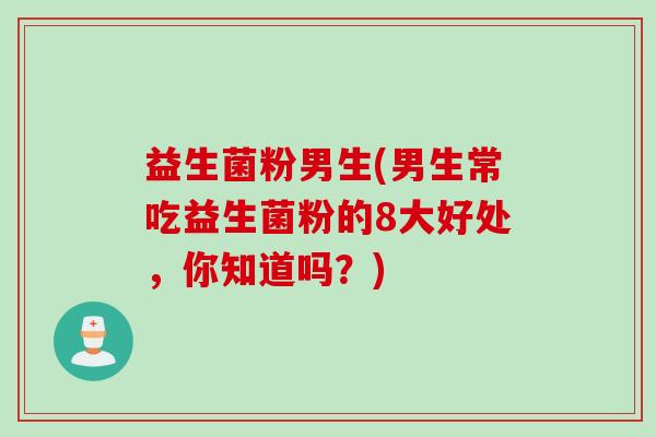 益生菌粉男生(男生常吃益生菌粉的8大好处，你知道吗？)