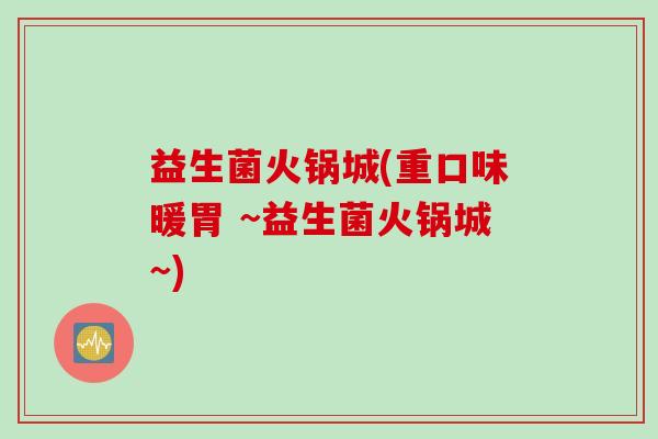 益生菌火锅城(重口味暖胃 ~益生菌火锅城~)