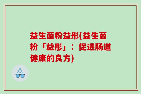 益生菌粉益彤(益生菌粉「益彤」：促进肠道健康的良方)