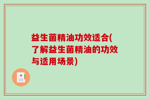 益生菌精油功效适合(了解益生菌精油的功效与适用场景)