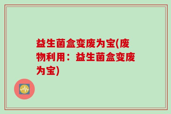 益生菌盒变废为宝(废物利用：益生菌盒变废为宝)