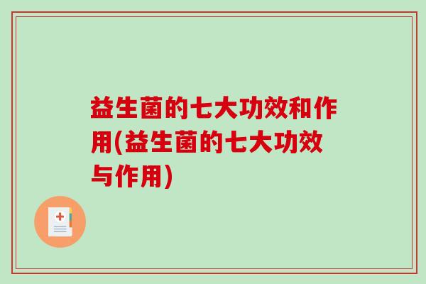 益生菌的七大功效和作用(益生菌的七大功效与作用)