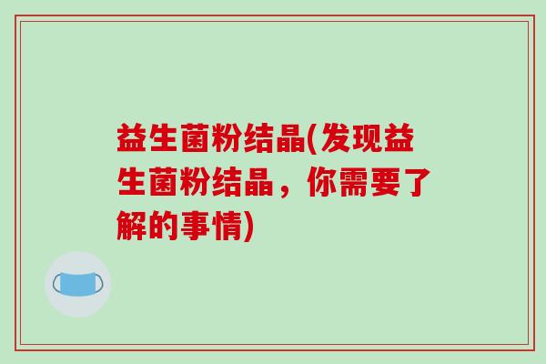 益生菌粉结晶(发现益生菌粉结晶，你需要了解的事情)