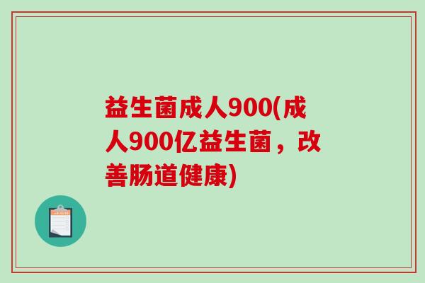 益生菌成人900(成人900亿益生菌，改善肠道健康)