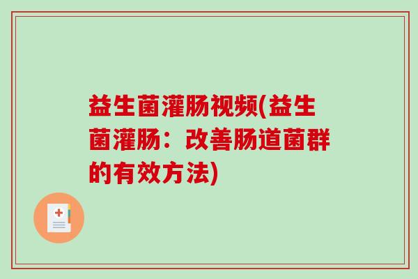 益生菌灌肠视频(益生菌灌肠：改善肠道菌群的有效方法)
