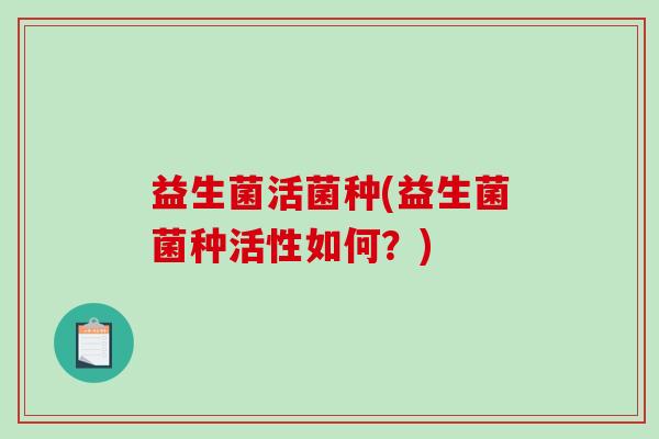 益生菌活菌种(益生菌菌种活性如何？)