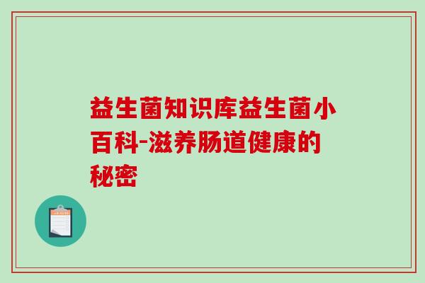 益生菌知识库益生菌小百科-滋养肠道健康的秘密