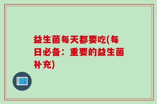 益生菌每天都要吃(每日必备：重要的益生菌补充)