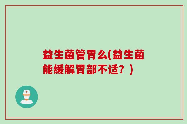 益生菌管胃么(益生菌能缓解胃部不适？)