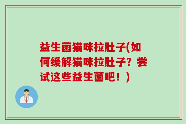 益生菌猫咪拉肚子(如何缓解猫咪拉肚子？尝试这些益生菌吧！)