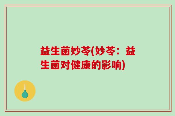 益生菌妙苓(妙苓：益生菌对健康的影响)