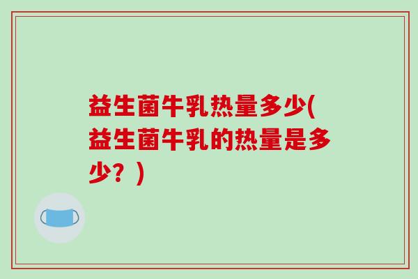 益生菌牛乳热量多少(益生菌牛乳的热量是多少？)