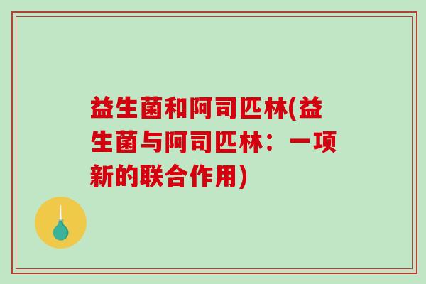 益生菌和阿司匹林(益生菌与阿司匹林：一项新的联合作用)