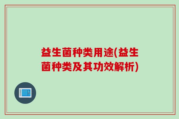 益生菌种类用途(益生菌种类及其功效解析)