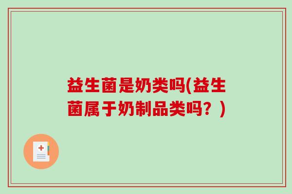 益生菌是奶类吗(益生菌属于奶制品类吗？)