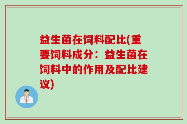 益生菌在饲料配比(重要饲料成分：益生菌在饲料中的作用及配比建议)